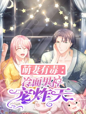 萌妻有毒:冷面男神宠炸天,萌妻有毒:冷面男神宠炸天漫画